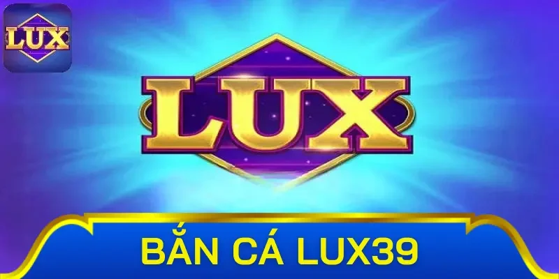 Giới thiệu về bắn cá Lux39