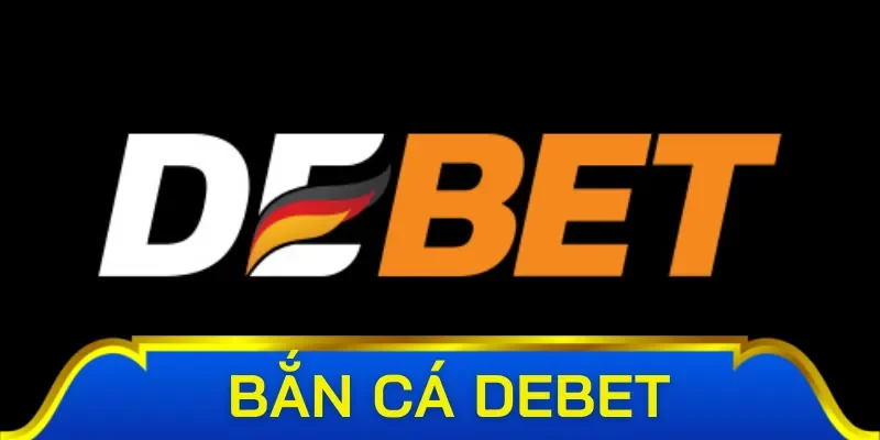 Một vài nét về bắn cá Debet