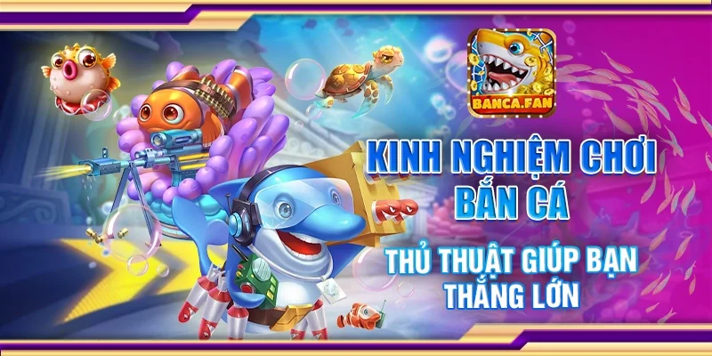 Kinh nghiệm chơi bắn cá - Thủ thuật giúp bạn thắng lớn