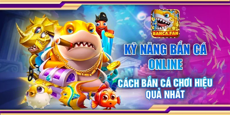 Kỹ năng bắn cá online - Cách bắn cá chơi hiệu quả nhất