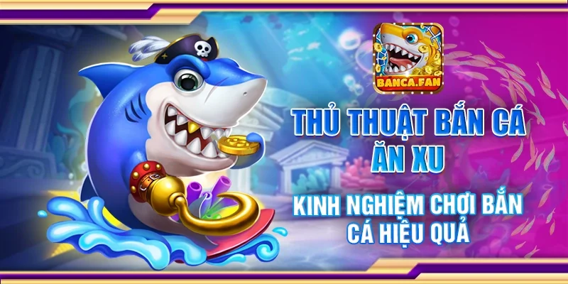 Thủ thuật bắn cá ăn xu - Kinh nghiệm chơi bắn cá hiệu quả