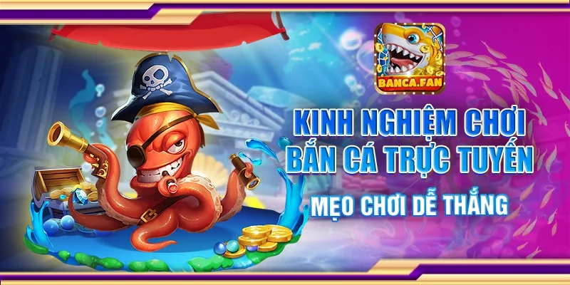 Kinh nghiệm chơi bắn cá trực tuyến - Mẹo chơi dễ thắng