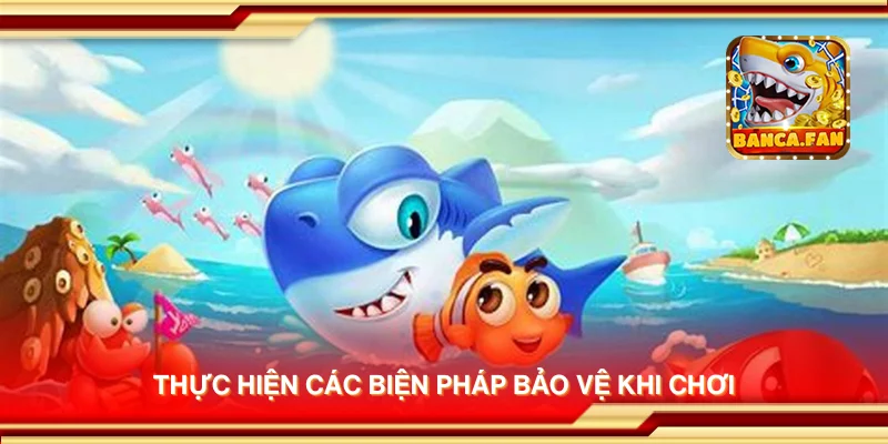 Thực hiện các biện pháp bảo vệ khi chơi