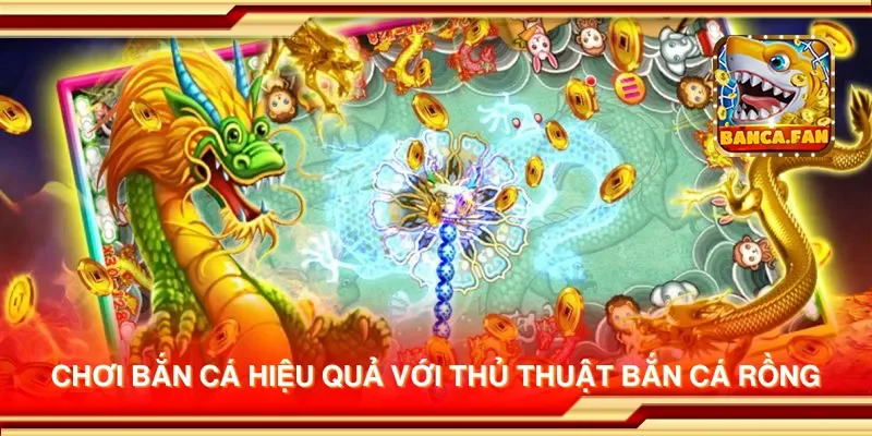 Chơi bắn cá hiệu quả với thủ thuật bắn cá rồng