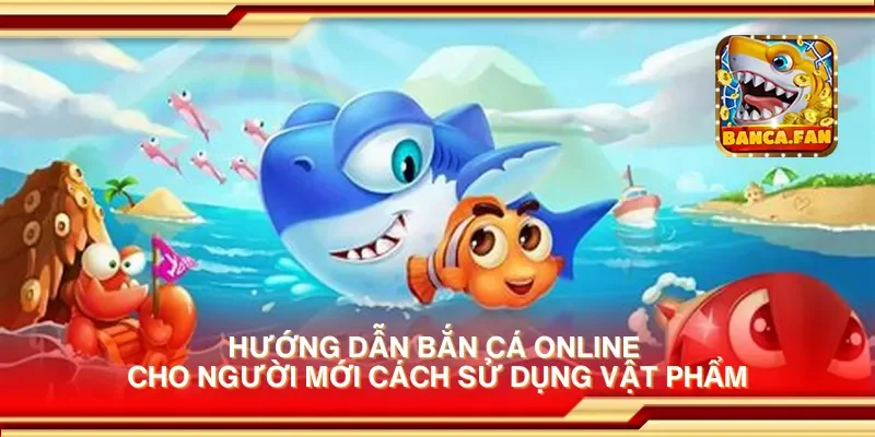 Hướng dẫn bắn cá online cho người mới cách sử dụng vật phẩm