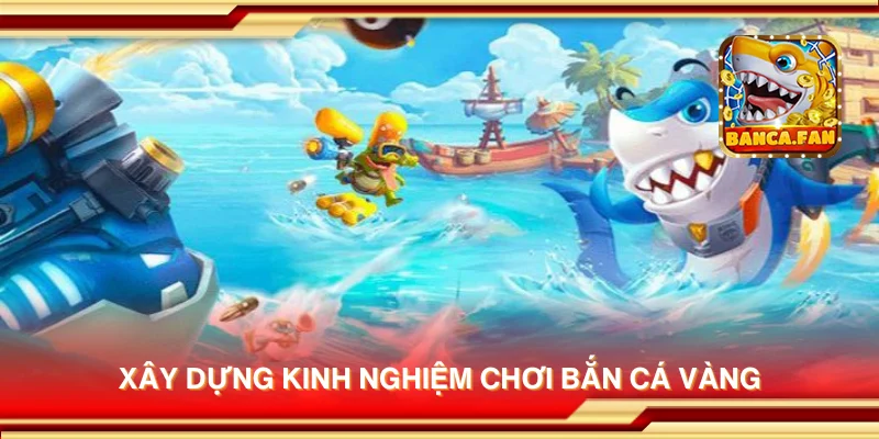 Xây dựng kinh nghiệm chơi Bắn Cá Vàng