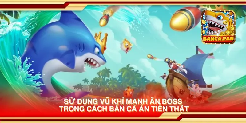 Sử dụng vũ khí mạnh ăn boss trong cách bắn cá ăn tiền thật