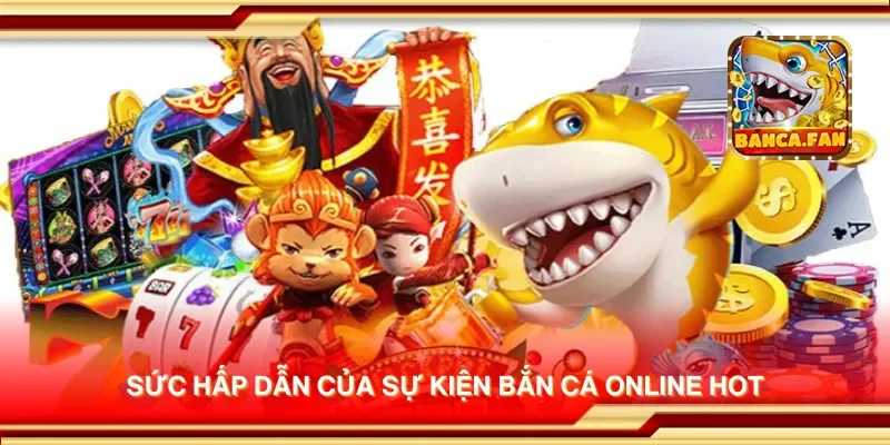 Sức hấp dẫn của sự kiện bắn cá online hot