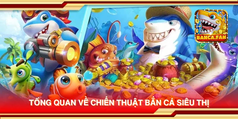Tổng quan về chiến thuật bắn cá siêu thị