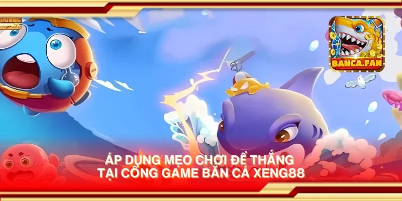 Áp dụng mẹo chơi để thắng tại cổng game bắn cá xeng88