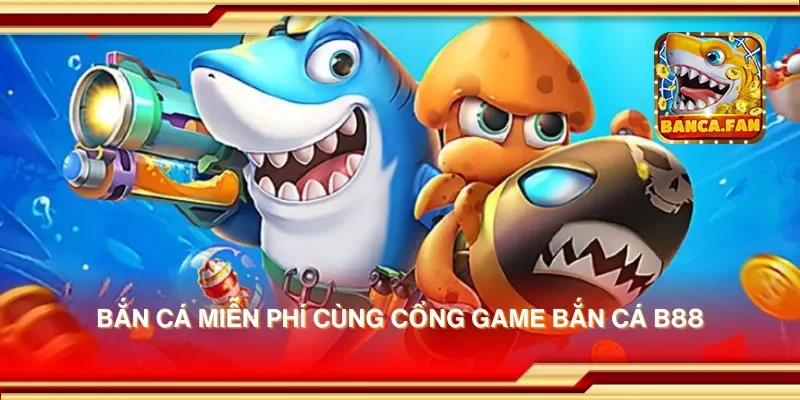 Bắn cá miễn phí cùng cổng game bắn cá b88