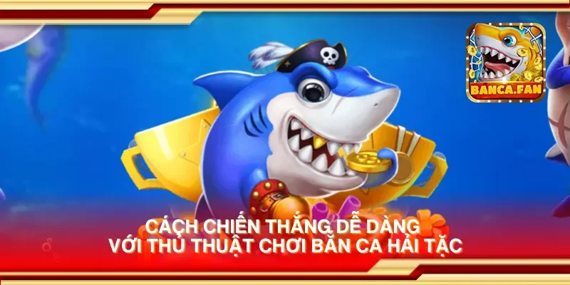 Cách chiến thắng dễ dàng với thủ thuật chơi bắn ca hải tặc