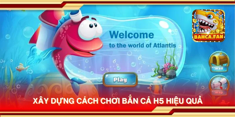 Xây dựng cách chơi Bắn Cá H5 hiệu quả
