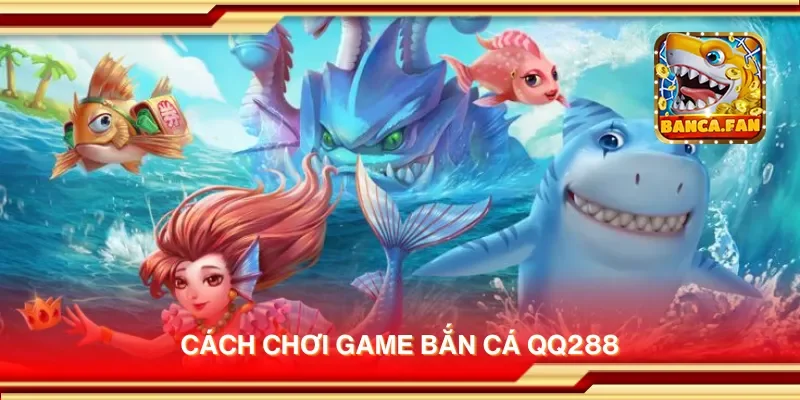 Cách chơi game bắn cá QQ288