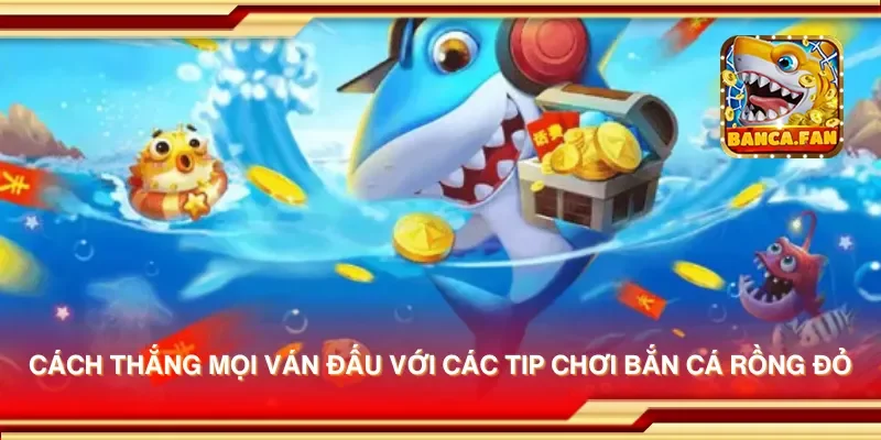 Cách thắng mọi ván đấu với các tip chơi bắn cá rồng đỏ
