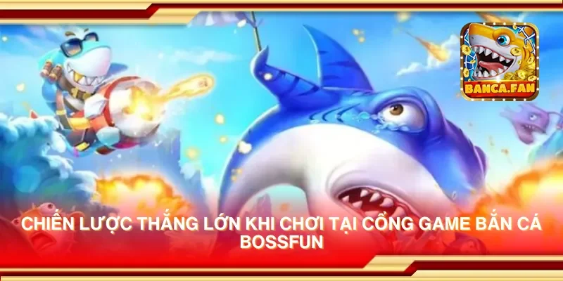 Chiến lược thắng lớn khi chơi tại cổng game bắn cá bossfun