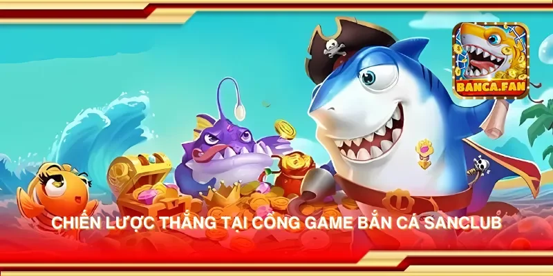 Chiến lược thắng tại cổng game bắn cá sanclub