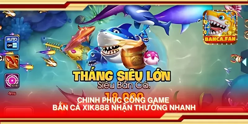 Chinh phục cổng game bắn cá xik888 nhận thưởng nhanh
