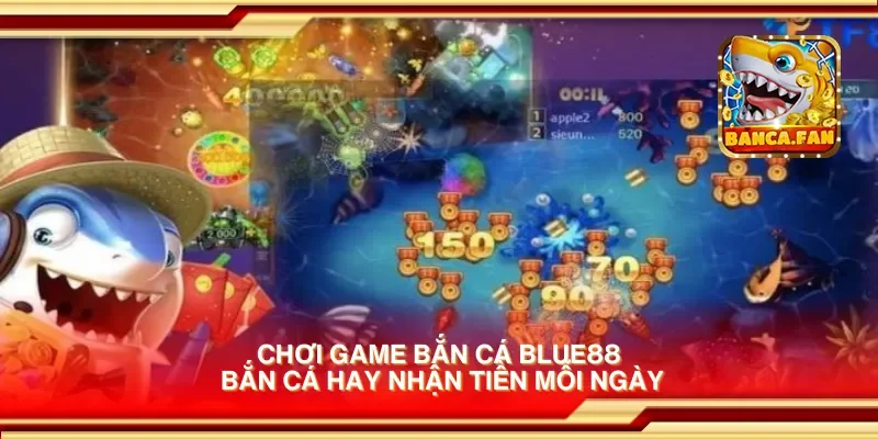 Chơi game bắn cá blue88 bắn cá hay nhận tiền mỗi ngày