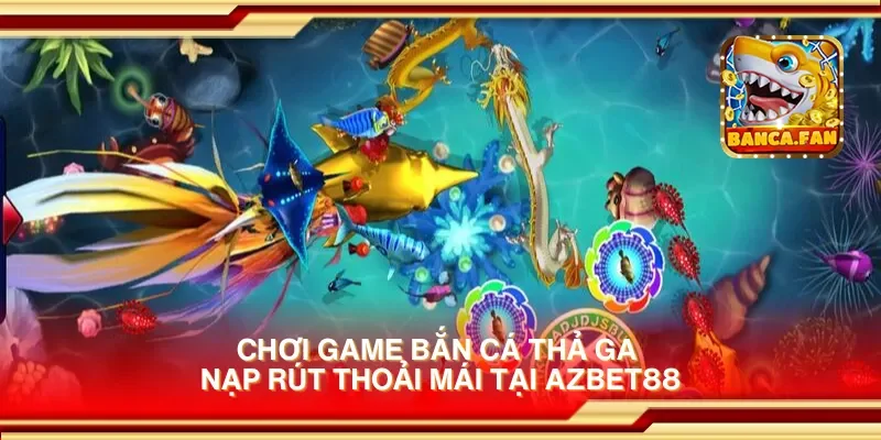 Chơi game bắn cá thả ga nạp rút thoải mái tại Azbet88
