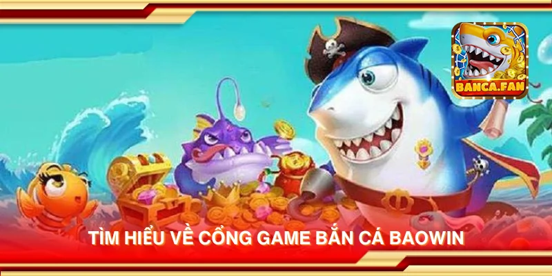 Tìm hiểu về cổng game bắn cá Baowin