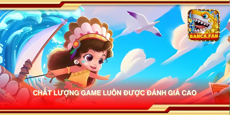 Chất lượng game luôn được đánh giá cao