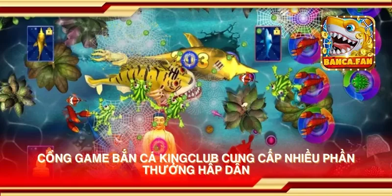 Cổng game bắn cá kingclub cung cấp nhiều phần thưởng hấp dẫn