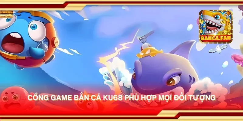 Cổng game bắn cá Ku68 phù hợp mọi đối tượng