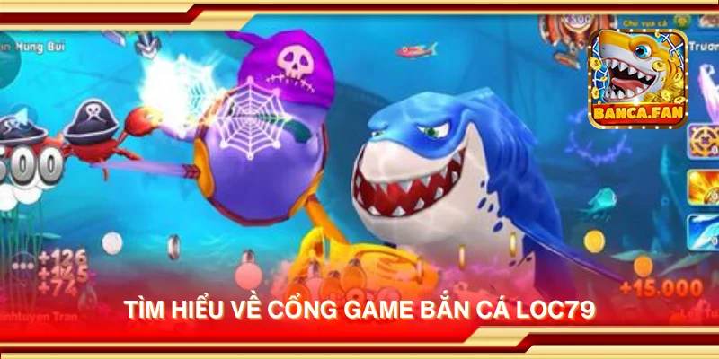 Tìm hiểu về cổng game bắn cá Loc79