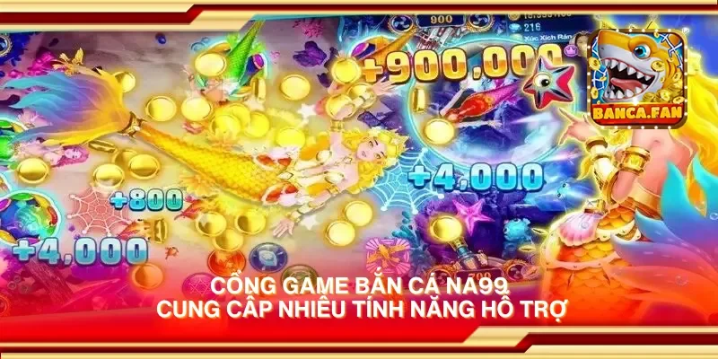 Cổng game bắn cá Na99 cung cấp nhiều tính năng hỗ trợ