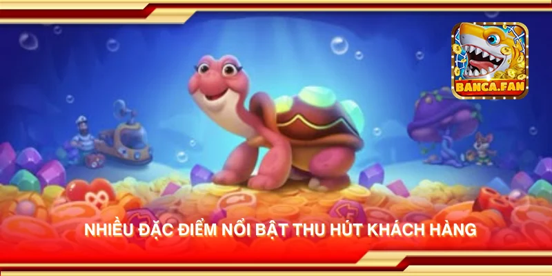 Nhiều đặc điểm nổi bật thu hút khách hàng
