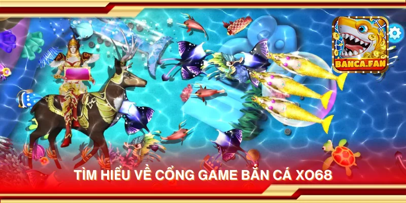 Tìm hiểu về cổng game bắn cá Xo68