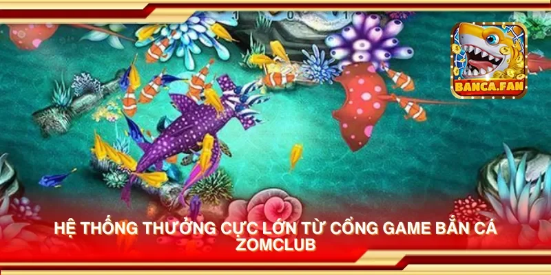 Hệ thống thưởng cực lớn từ cổng game bắn cá zomclub