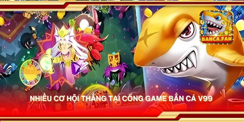 Nhiều cơ hội thắng tại cổng game bắn cá V99 