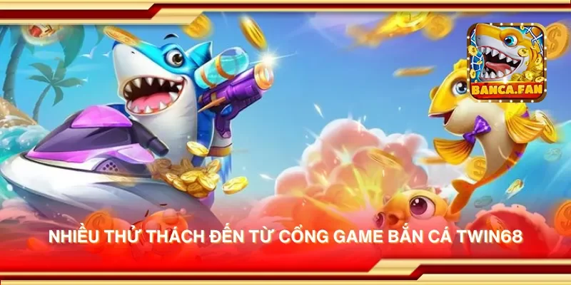 Nhiều thử thách đến từ cổng game bắn cá twin68
