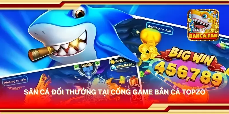 Săn cá đổi thưởng tại cổng game bắn cá topzo