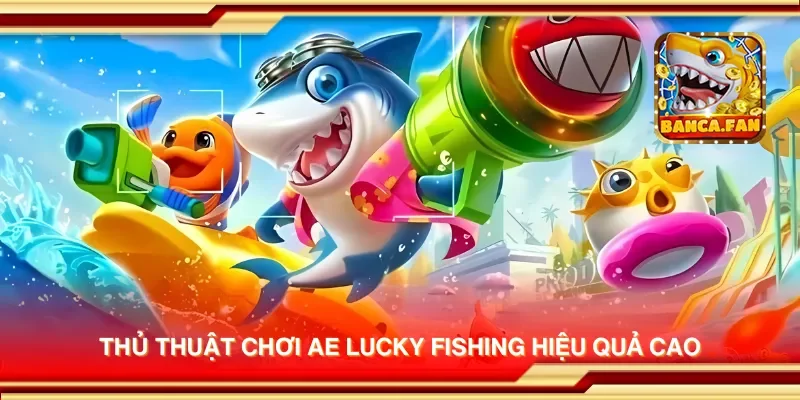 Thủ Thuật Chơi AE Lucky Fishing Để Chiến Thắng Dễ Dàng