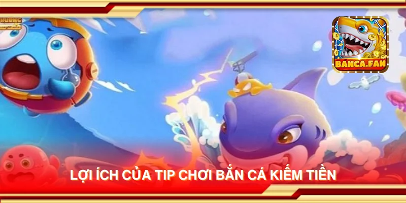Lợi ích của tip chơi Bắn Cá Kiếm Tiền