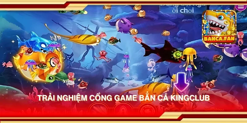 Trải nghiệm cổng game bắn cá kingclub