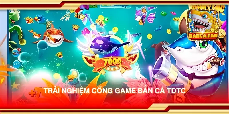 Trải nghiệm cổng game bắn cá tdtc