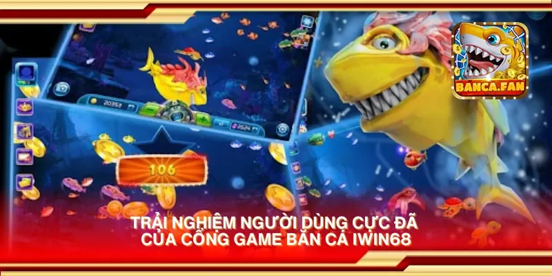 Trải nghiệm người dùng cực đã của cổng game bắn cá iwin68